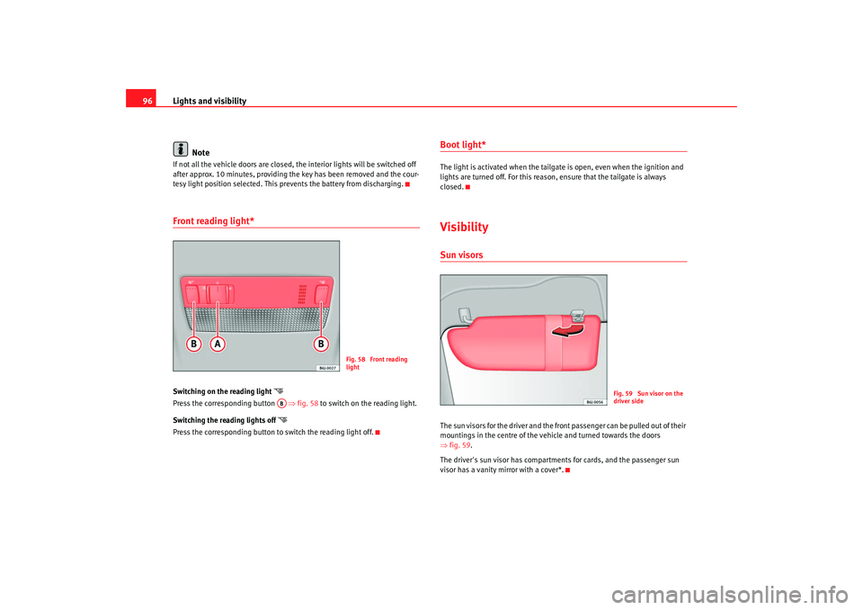 Seat Ibiza 5D 2008 Owners Manual Lights and visibility
96
NoteIf not all the vehicle doors are closed, th e interior lights will be switched off
after approx. 10 minutes, providing th e key has been removed and the cour-
tesy light Seat Ibiza 5D 2008 Owners Manual Lights and visibility
96
NoteIf not all the vehicle doors are closed, th e interior lights will be switched off
after approx. 10 minutes, providing th e key has been removed and the cour-
tesy light
