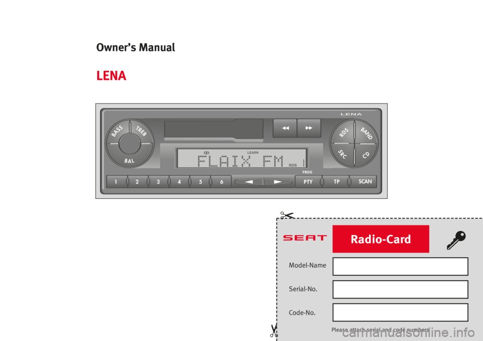 Seat Ibiza 5D 2008  Radio System LENA Model-Name
Serial-No.
Code-No.
Please attach serialand code numbers


Radio-Card
23 1 456PTYTPSCAN
LENA
BASSTREB
BAL
PROG
SRC
RDSBAND
CD
FLAIX FM
LEARN
RDS1
Owner’s Manual
LENA 