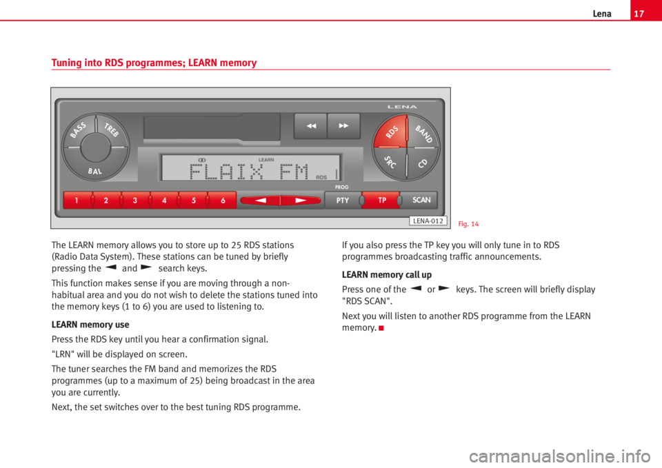 Seat Ibiza 5D 2008 Radio System LENA 17Lena
The LEARN memoryallowsyou to store up to 25 RDS stations
(Radio Data System). These stationscan be tuned by briefly
pressing the and search keys.
Thisfunction makes sense ifyou are moving thro Seat Ibiza 5D 2008 Radio System LENA 17Lena
The LEARN memoryallowsyou to store up to 25 RDS stations
(Radio Data System). These stationscan be tuned by briefly
pressing the and search keys.
Thisfunction makes sense ifyou are moving thro