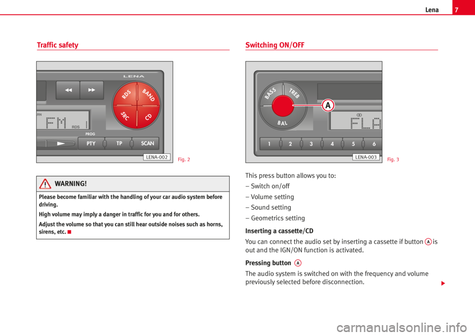 Seat Ibiza 5D 2008  Radio System LENA 7Lena
Traffic safetySwitching ON/OFF
Thispress button allowsyou to:
– Switch on/off
– Volume setting
– Sound setting
– Geometrics setting
Inserting a cassette/CD
You can connect the audio set 