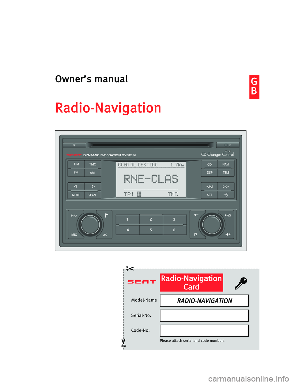 Seat Ibiza 5D 2008 Radio System RADIO-NAVIGATION G G
B BO
Ow
wn
ne
er
r’
’s
s mma
an
nu
ua
al
l
R
Ra
ad
di
io
o-
-N
Na
av
vi
ig
ga
at
ti
io
on
n
Model-Name
Serial-No.
Code-No.
Please attach serial and code numbers
✂
✂
R Ra
ad
di
io
o-
-N
Na
Seat Ibiza 5D 2008 Radio System RADIO-NAVIGATION G G
B BO
Ow
wn
ne
er
r’
’s
s mma
an
nu
ua
al
l
R
Ra
ad
di
io
o-
-N
Na
av
vi
ig
ga
at
ti
io
on
n
Model-Name
Serial-No.
Code-No.
Please attach serial and code numbers
✂
✂
R Ra
ad
di
io
o-
-N
Na