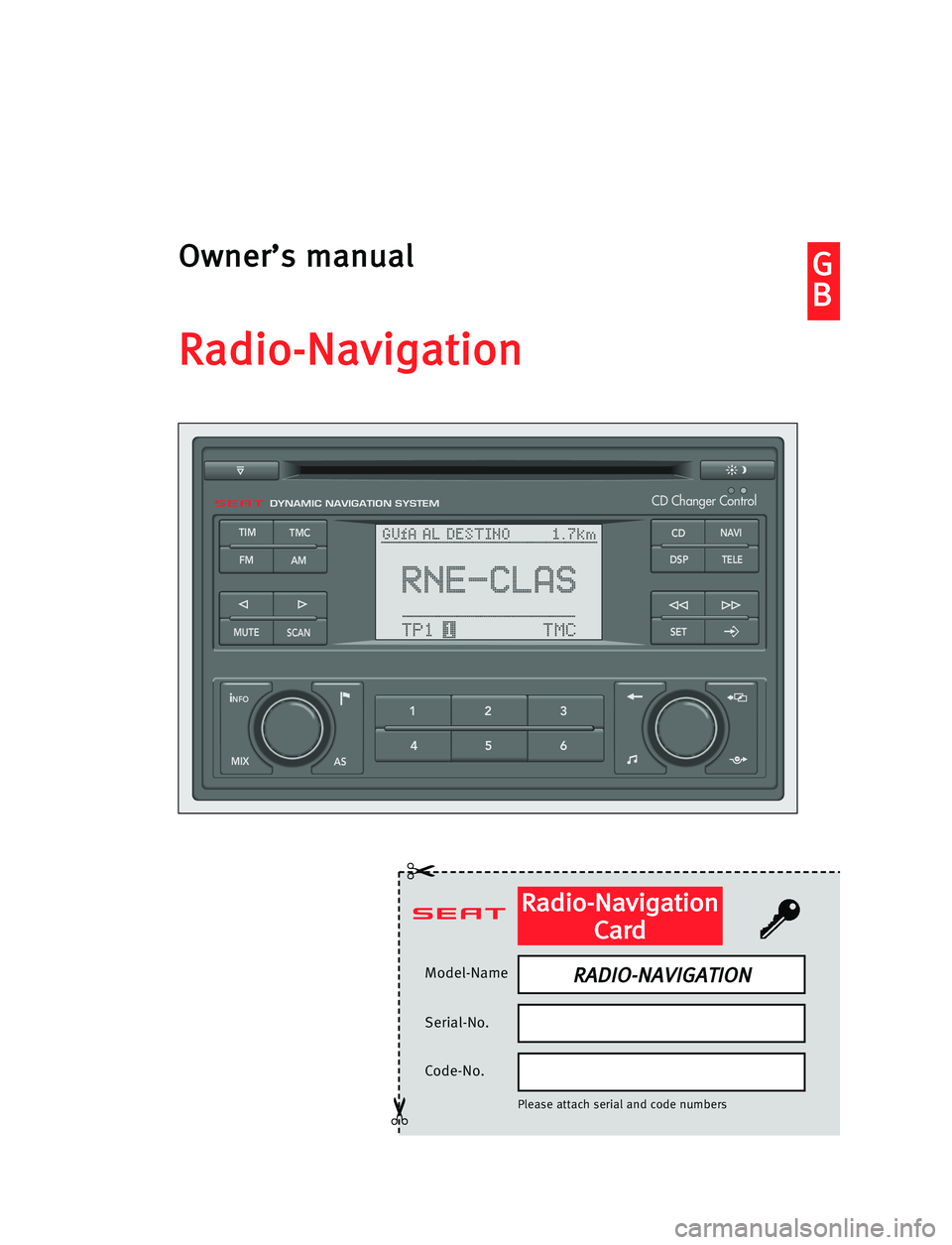 Seat Ibiza 5D 2008  Radio System RADIO-NAVIGATION G G
B BO
Ow
wn
ne
er
r’
’s
s mma
an
nu
ua
al
l
R
Ra
ad
di
io
o-
-N
Na
av
vi
ig
ga
at
ti
io
on
n
Model-Name
Serial-No.
Code-No.
Please attach serial and code numbers
✂
✂
R Ra
ad
di
io
o-
-N
Na
