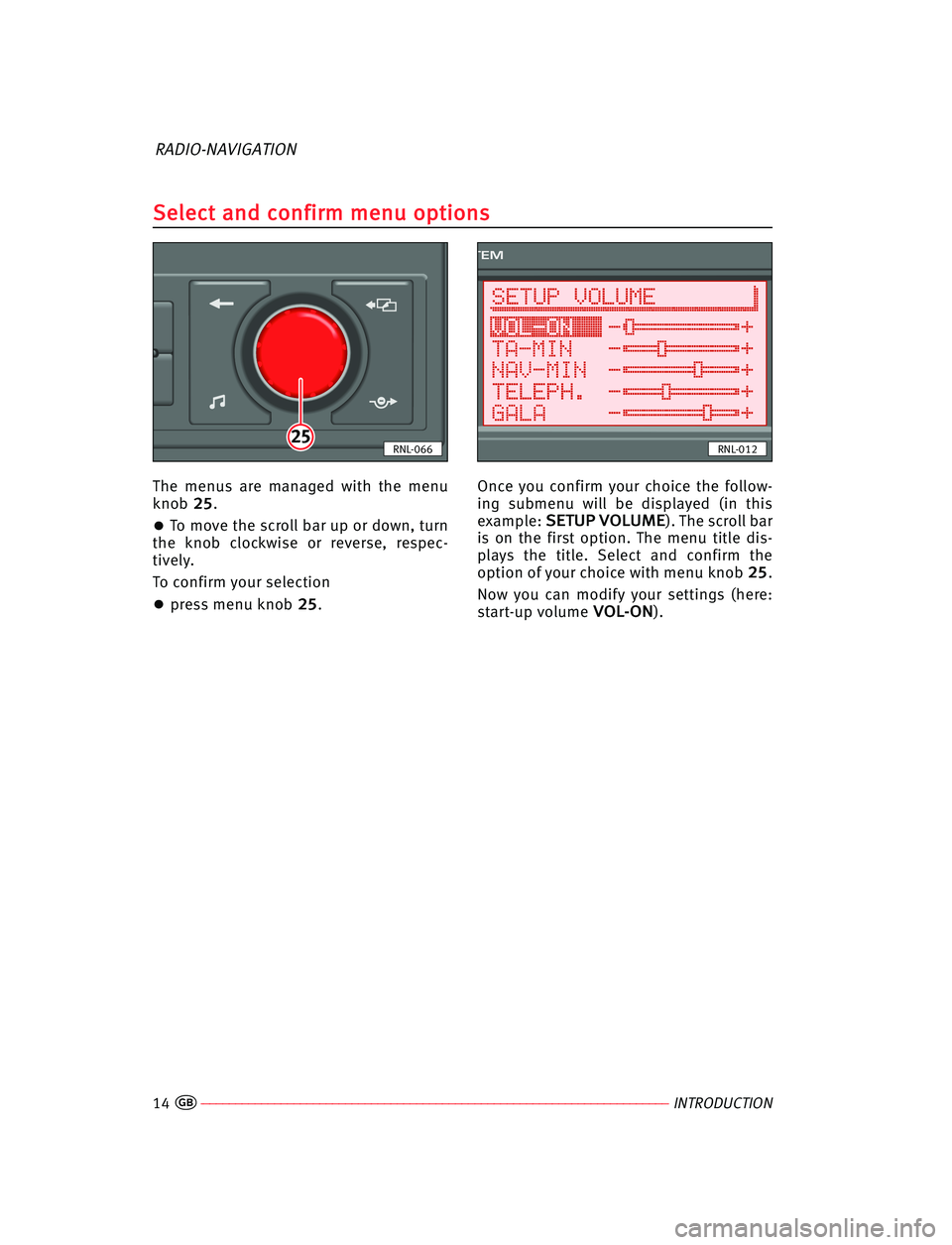 Seat Ibiza 5D 2008  Radio System RADIO-NAVIGATION The  menus are  managed  with  the  menu
knob 2 25
5.
•To move the scroll bar up or down, turn
the  knob  clockwise  or  reverse,  respec-
tively.
To confirm your selection
•press menu knob 2 25
5