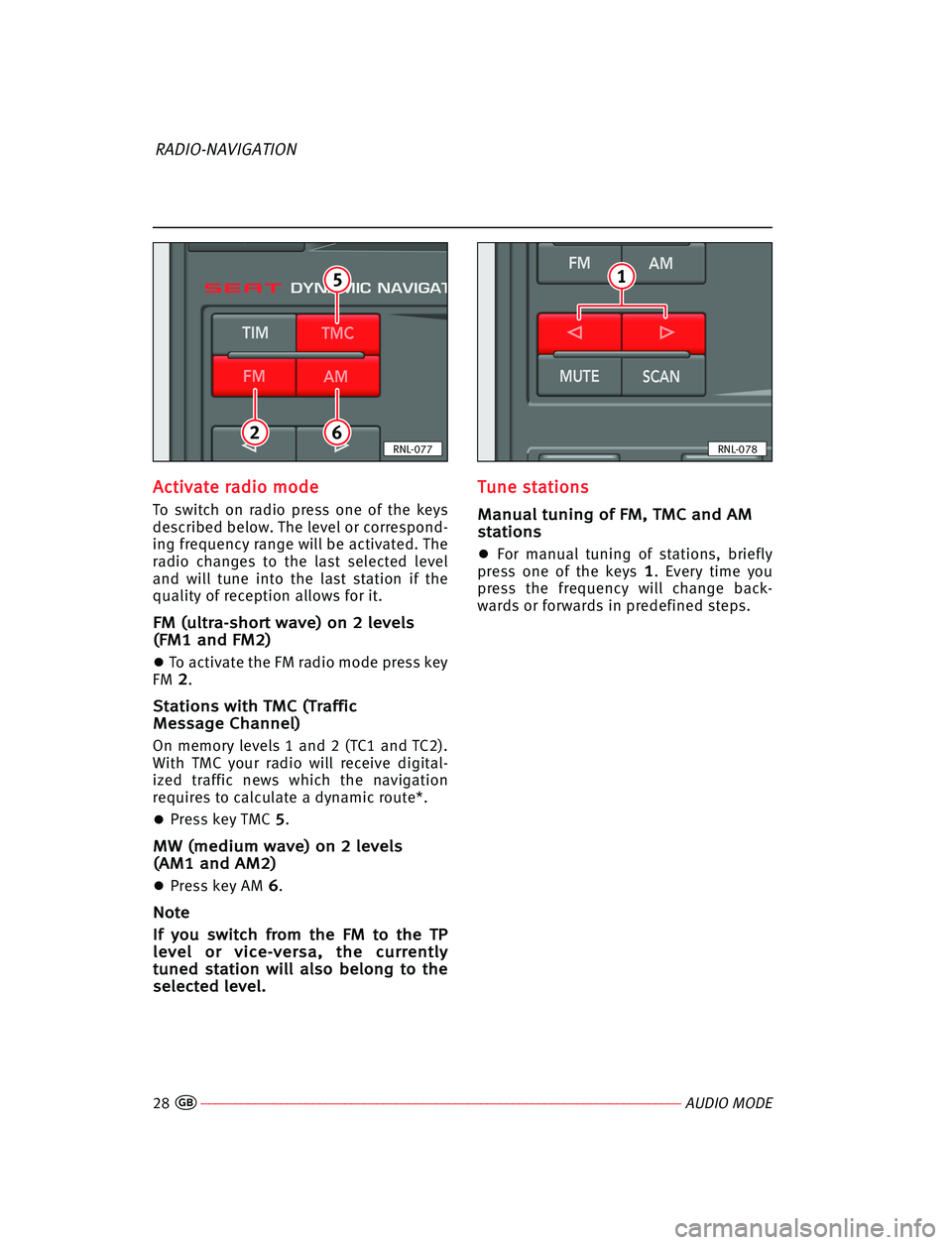 Seat Ibiza 5D 2008  Radio System RADIO-NAVIGATION A Ac
ct
ti
iv
va
at
te
e rra
ad
di
io
o mmo
od
de
e
To  switch  on  radio  press one  of the  keys
described below. The level or correspond-
ing frequency range will be activated. The
radio  changes t