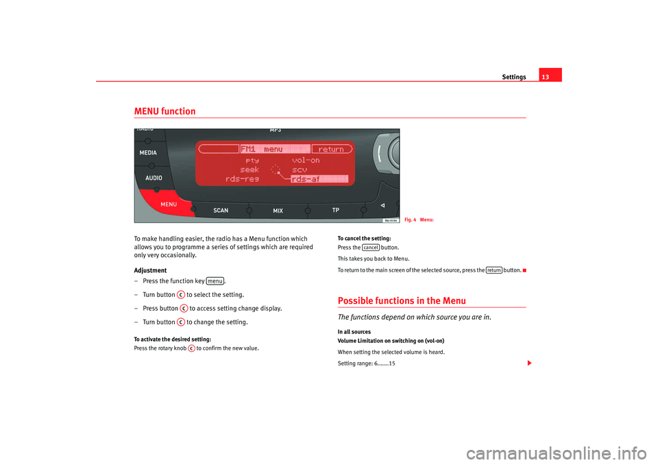 Seat Ibiza 5D 2008  Radio System CAR STEREO MP3 Settings13
MENU functionTo make handling easier, the radio has a Menu function which 
allows you to programme a series of settings which are required 
only very occasionally.
Adjustment
– Press the 