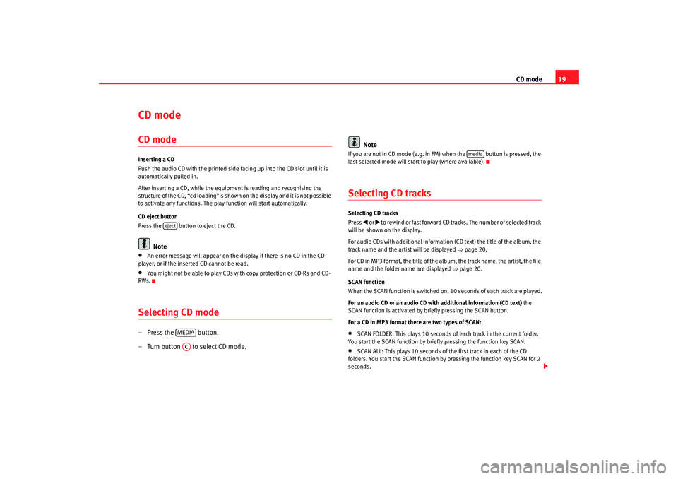 Seat Ibiza 5D 2008  Radio System CAR STEREO MP3 CD mode19
CD mode CD modeInserting a CD
Push the audio CD with the printed side facing up into the CD slot until it is 
automatically pulled in.
After inserting a CD, while the equipme nt is reading a