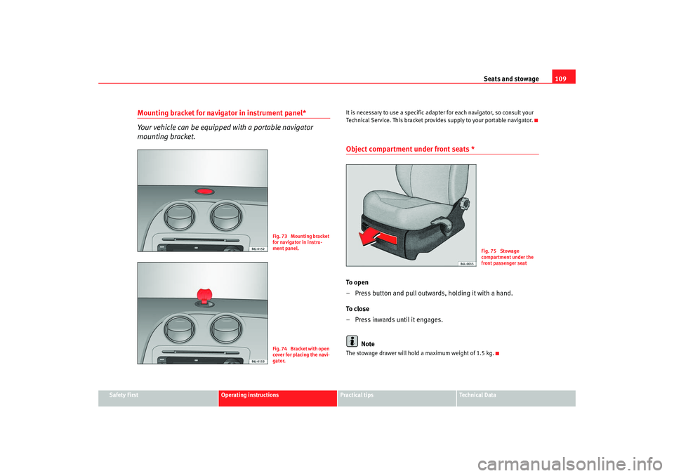 Seat Ibiza SC 2008  Owners manual Seats and stowage109
Safety First
Operating instructions
Practical tips
Te c h n i c a l  D a t a
Mounting bracket for navigator in instrument panel*
Your vehicle can be equipped with a portable navig