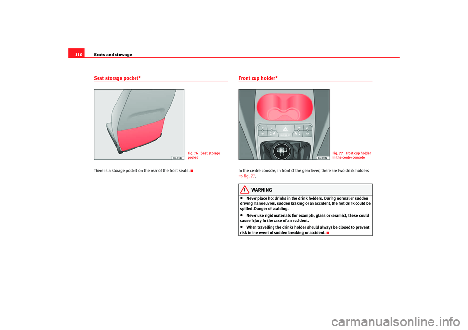 Seat Ibiza SC 2008  Owners manual Seats and stowage
110Seat storage pocket*There is a storage pocket on the rear of the front seats.
Front cup holder* In the centre console, in front of the gear lever, there are two drink holders 
⇒