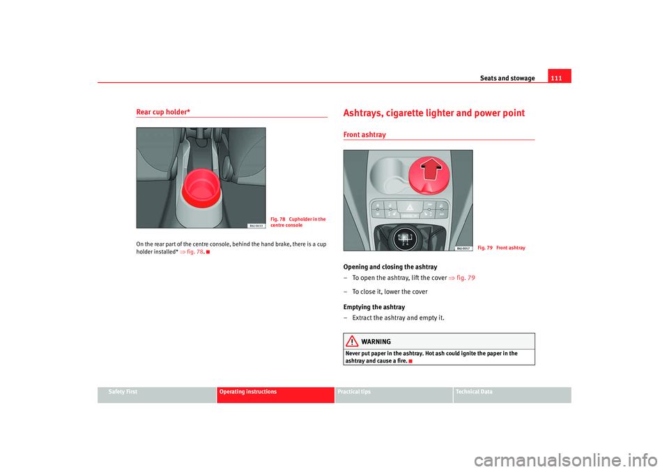 Seat Ibiza SC 2008  Owners manual Seats and stowage111
Safety First
Operating instructions
Practical tips
Te c h n i c a l  D a t a
Rear cup holder* On the rear part of the centre console, behind the hand brake, there is a cup 
holder