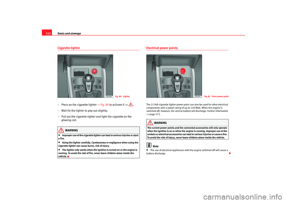 Seat Ibiza SC 2008  Owners manual Seats and stowage
112Cigarette lighter– Press on the cigarette lighter  ⇒fig. 80  to activate it  ⇒.
– Wait for the lighter to pop out slightly.
– Pull out the cigarette lighter and light th