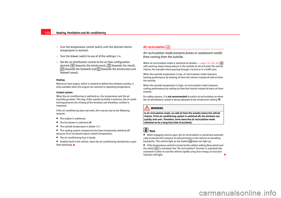 Seat Ibiza SC 2008  Owners manual Heating, Ventilation and Air conditioning
122
– Turn the temperature control switch until the desired interior temperature is reached.
– Turn the blower switch to any of of the settings 1-4.
– S