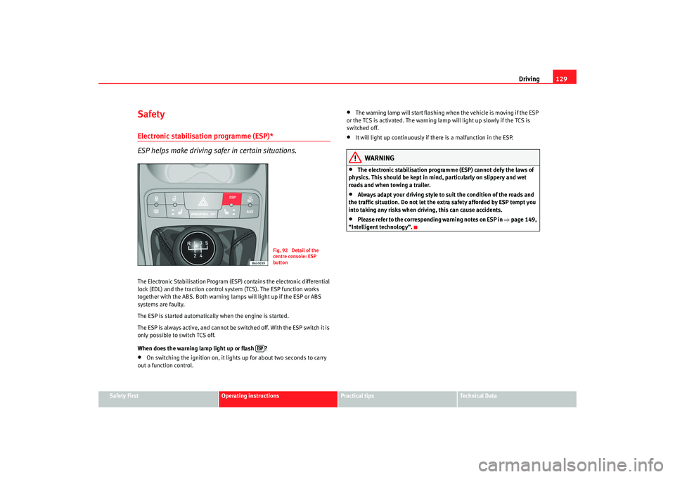 Seat Ibiza SC 2008  Owners manual Driving129
Safety First
Operating instructions
Practical tips
Te c h n i c a l  D a t a
SafetyElectronic stabilisation programme (ESP)* 
ESP helps make driving safer in certain situations.The Electron