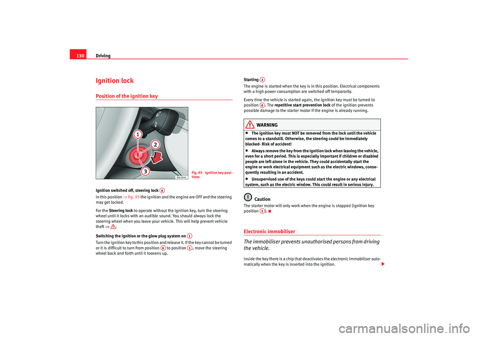 Seat Ibiza SC 2008  Owners manual Driving
130Ignition lockPosition of the ignition keyIgnition switched off, steering lock 
In this position ⇒ fig. 93 the ignition and the engine are OFF and the steering 
may get locked.
For the Ste