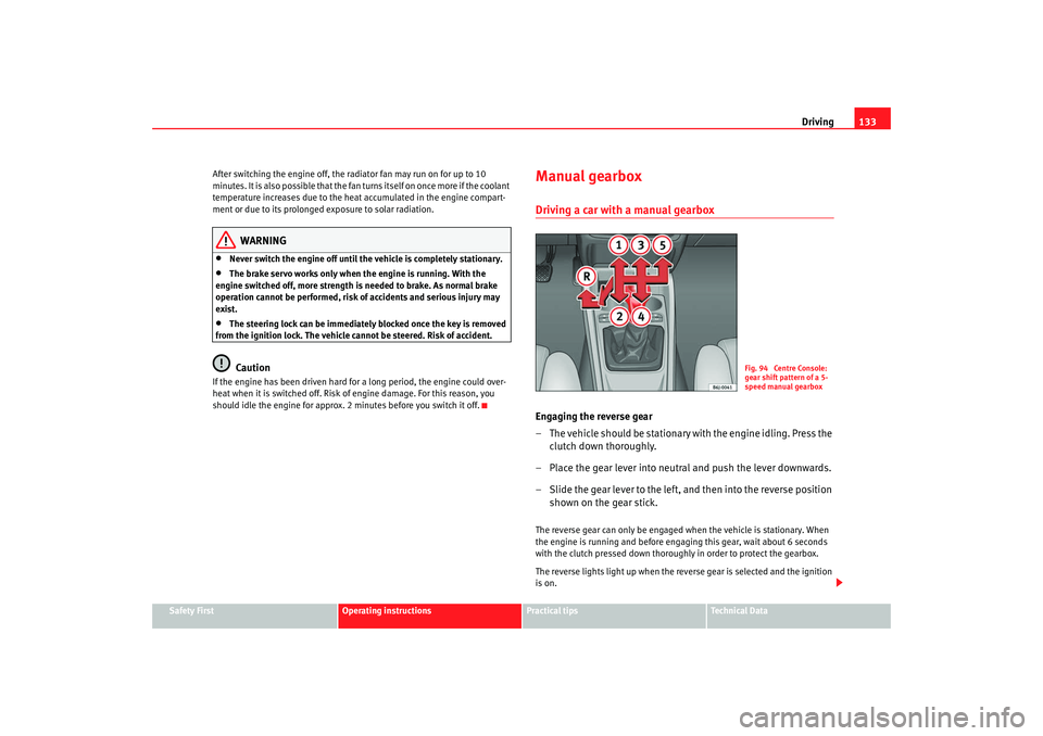 Seat Ibiza SC 2008  Owners manual Driving133
Safety First
Operating instructions
Practical tips
Te c h n i c a l  D a t a
After switching the engine off, the ra
diator fan may run on for up to 10 
minutes. It is also possible that the