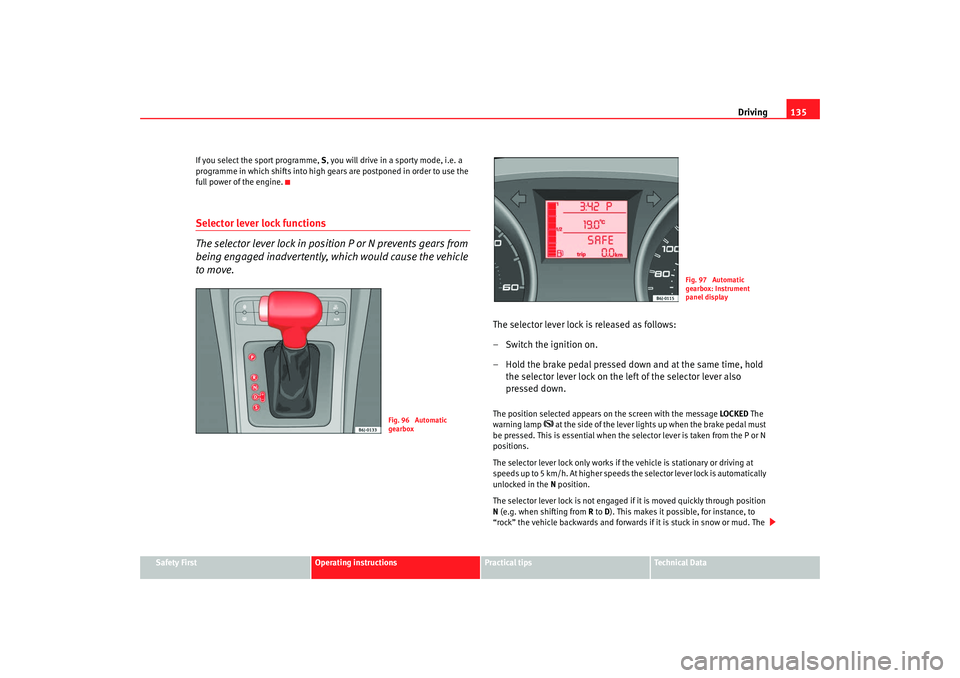 Seat Ibiza SC 2008  Owners manual Driving135
Safety First
Operating instructions
Practical tips
Te c h n i c a l  D a t a
If you select the sport programme, 
S, you will drive in a sporty mode, i.e. a 
programme in which shifts into h