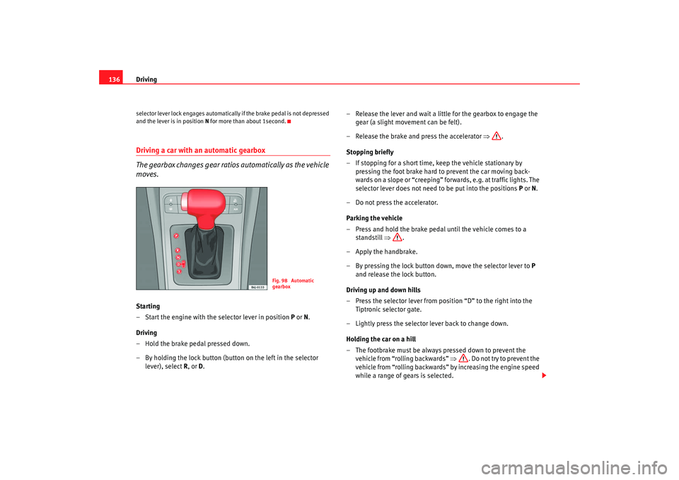 Seat Ibiza SC 2008  Owners manual Driving
136selector lever lock engages automatically if the brake pedal is not depressed 
and the lever is in position N  for more than about 1second.Driving a car with an automatic gearbox
The gearbo