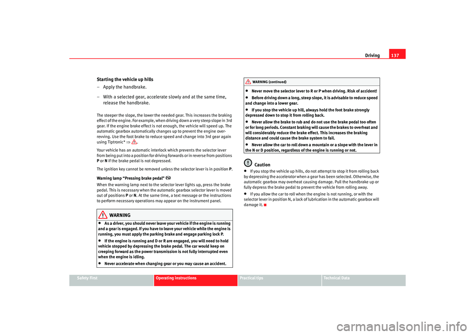 Seat Ibiza SC 2008  Owners manual Driving137
Safety First
Operating instructions
Practical tips
Te c h n i c a l  D a t a
Starting the vehicle up hills
–Apply the handbrake.
– With a selected gear, accelerate slowly and at the sam