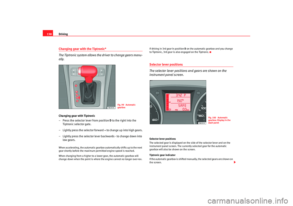 Seat Ibiza SC 2008  Owners manual Driving
138Changing gear with the Tiptronic*
The Tiptronic system allows the driver to change gears manu-
ally.Changing gear with Tiptronic
– Press the selector lever from position  D to the right i