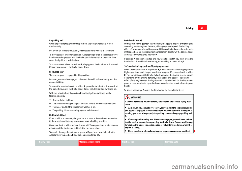 Seat Ibiza SC 2008  Owners manual Driving139
Safety First
Operating instructions
Practical tips
Te c h n i c a l  D a t a
P - parking lock
When the selector lever is in this position, the drive wheels are locked 
mechanically.
Positio