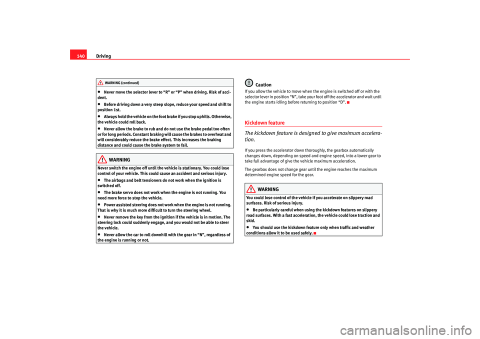 Seat Ibiza SC 2008  Owners manual Driving
140•
Never move the selector lever to “R” or  “P” when driving. Risk of acci-
dent.
•
Before driving down a very steep slope, reduce your speed and shift to 
position 1st.
•
Alwa