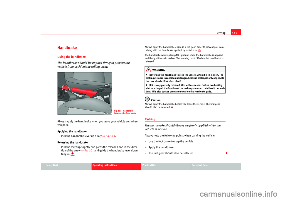 Seat Ibiza SC 2008  Owners manual Driving141
Safety First
Operating instructions
Practical tips
Te c h n i c a l  D a t a
HandbrakeUsing the handbrake
The handbrake should be applied firmly to prevent the 
vehicle from accidentally ro