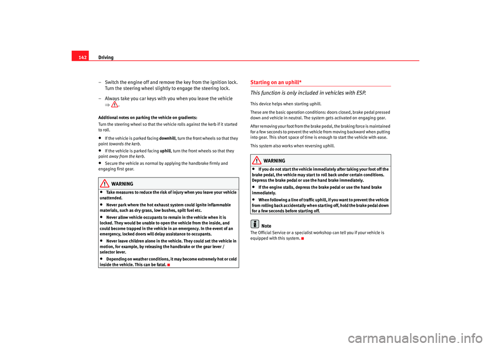 Seat Ibiza SC 2008  Owners manual Driving
142
– Switch the engine off and remove the key from the ignition lock. Turn the steering wheel slightly to engage the steering lock.
– Always take you car keys with you when you leave the 