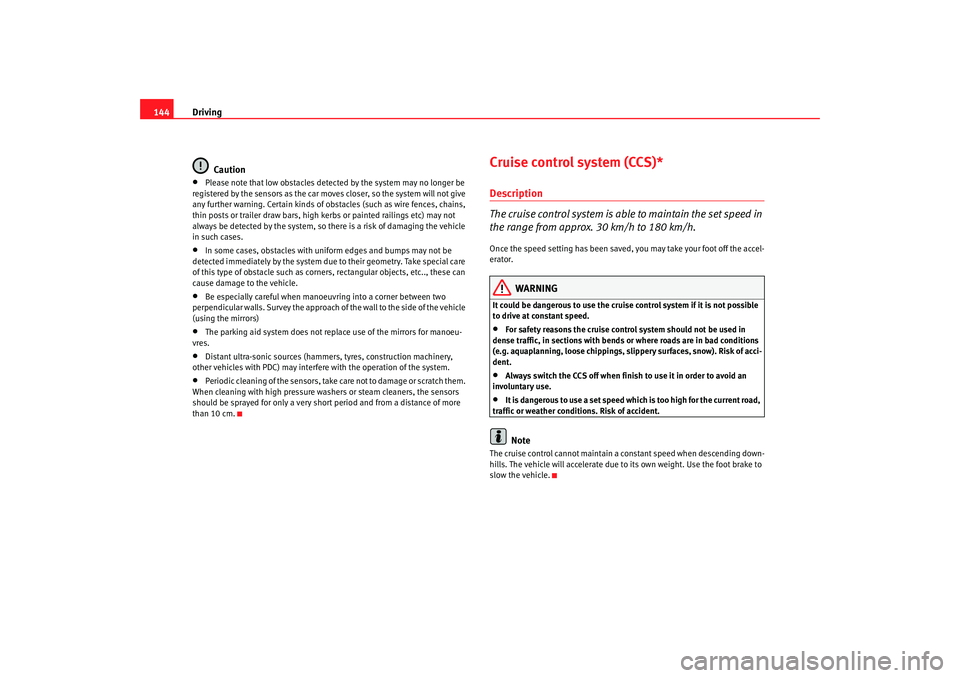 Seat Ibiza SC 2008  Owners manual Driving
144
Caution•
Please note that low obstacles detected by the system may no longer be 
registered by the sensors as the car mo ves closer, so the system will not give 
any further warning. Cer