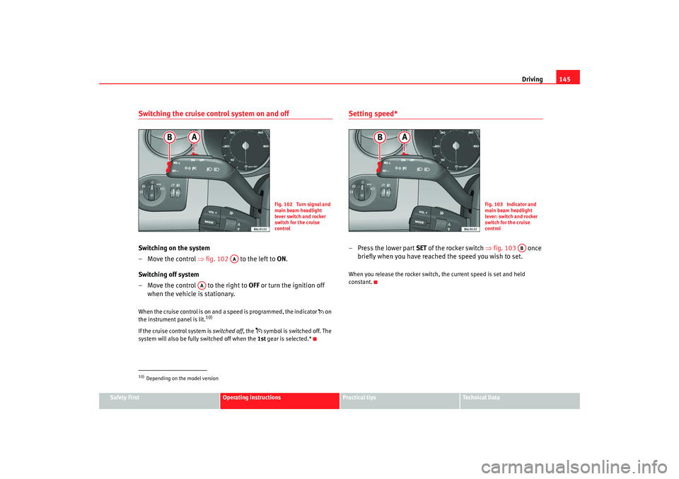 Seat Ibiza SC 2008  Owners manual Driving145
Safety First
Operating instructions
Practical tips
Te c h n i c a l  D a t a
Switching the cruise control system on and offSwitching on the system
– Move the control  ⇒fig. 102   to the