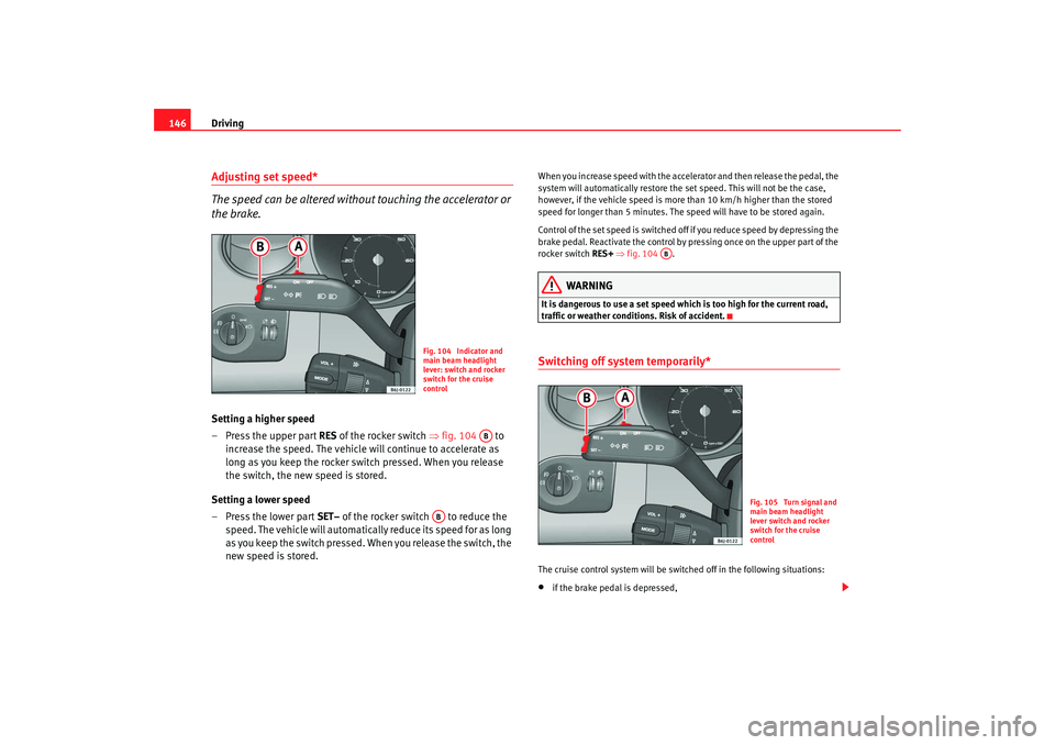 Seat Ibiza SC 2008  Owners manual Driving
146Adjusting set speed*
The speed can be altered without touching the accelerator or 
the brake.Setting a higher speed
– Press the upper part  RES of the rocker switch  ⇒fig. 104  to 
incr