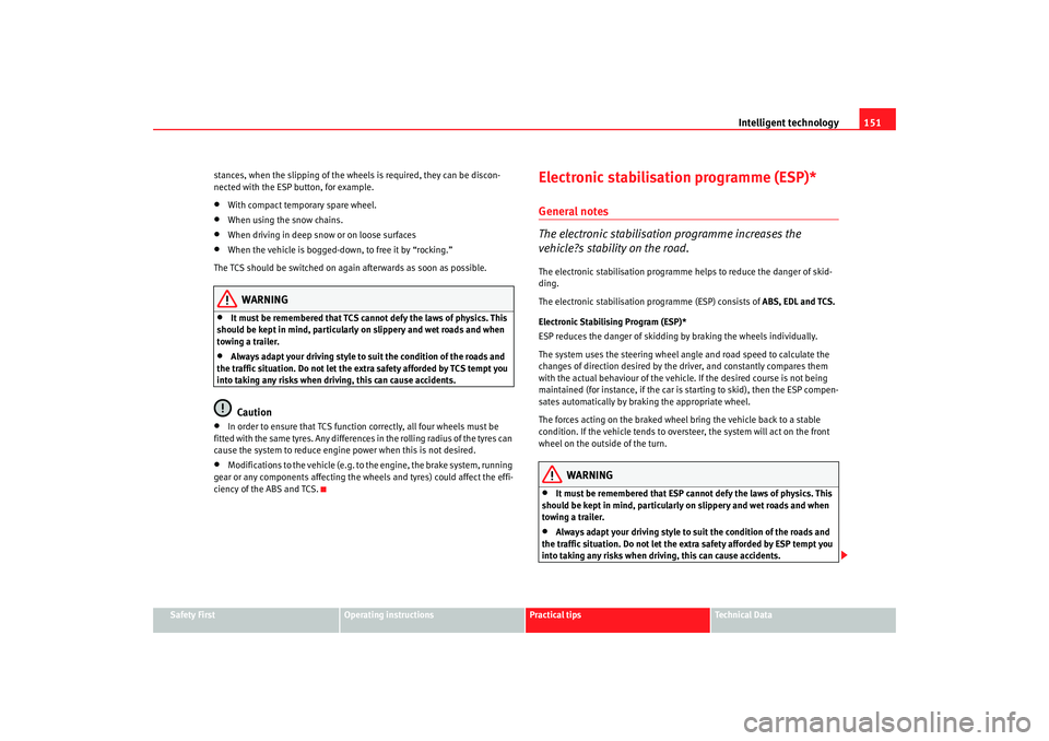 Seat Ibiza SC 2008  Owners manual Intelligent technology151
Safety First
Operating instructions
Practical tips
Te c h n i c a l  D a t a
stances, when the slipping of the wheels is required, they can be discon-
nected with the ESP but