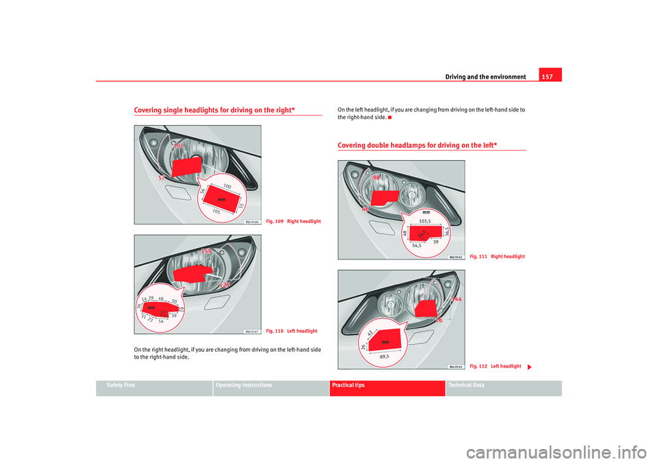Seat Ibiza SC 2008  Owners manual Driving and the environment157
Safety First
Operating instructions
Practical tips
Te c h n i c a l  D a t a
Covering single headlights for driving on the right*On the right headlight, if you are chang