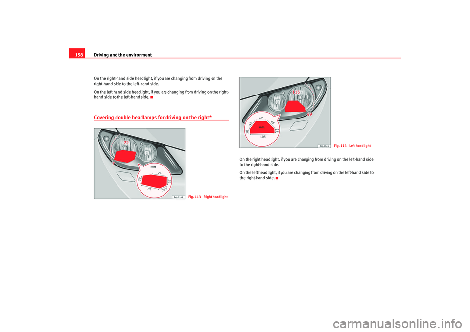 Seat Ibiza SC 2008  Owners manual Driving and the environment
158On the right-hand side he adlight, if you are changing from driving on the 
right-hand side to the left-hand side.
On the left hand side headlight, if yo u are changing 