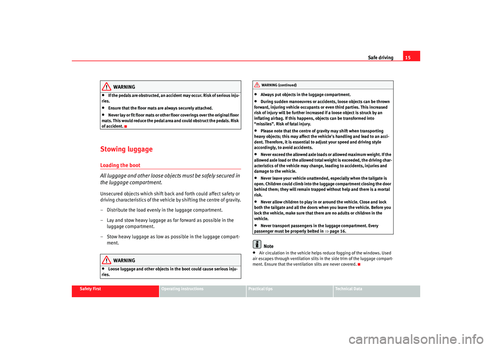 Seat Ibiza SC 2008 User Guide Safe driving15
Safety First
Operating instructions
Practical tips
Te c h n i c a l  D a t a
WARNING
•
If the pedals are obstructed, an accide nt may occur. Risk of serious inju-
ries.
•
Ensure tha
