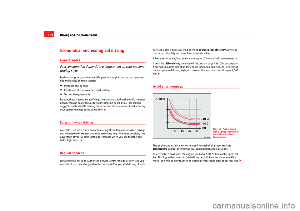 Seat Ibiza SC 2008  Owners manual Driving and the environment
162Economical and ecological drivingGeneral notes
Fuel consumption depends to a large extent on your personal 
driving style.Fuel consumption, environmental impact  and eng