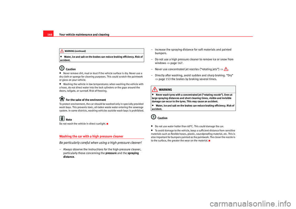 Seat Ibiza SC 2008  Owners manual Your vehicle maintenance and cleaning
166•
Water, ice and salt on the brakes can reduce braking efficiency. Risk of 
accident.Caution
•
Never remove dirt, mud or dust if the vehicle surface is dry