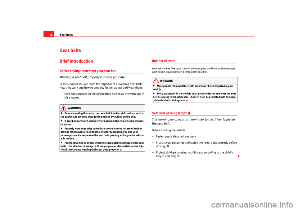 Seat Ibiza SC 2008  Owners manual Seat belts
16Seat beltsBrief IntroductionBefore driving: remember your seat belt!
Wearing a seat belt properly can save your life!In this chapter you will learn the importance of wearing seat belts, 
