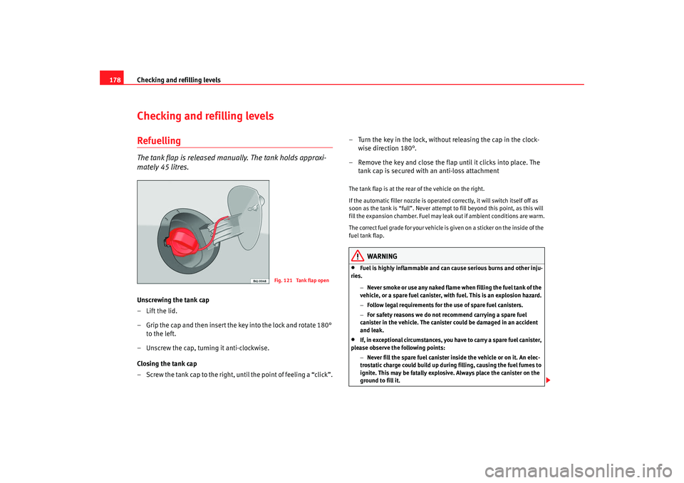 Seat Ibiza SC 2008  Owners manual Checking and refilling levels
178Checking and refilling levelsRefuellingThe tank flap is released manually. The tank holds approxi-
mately 45 litres.Unscrewing the tank cap
–Lift the lid.
– Grip t