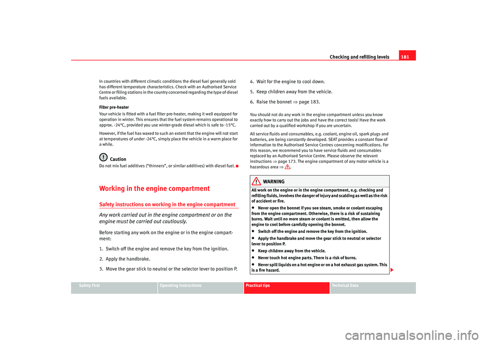 Seat Ibiza SC 2008  Owners manual Checking and refilling levels181
Safety First
Operating instructions
Practical tips
Te c h n i c a l  D a t a
In countries with different climatic conditions the diesel fuel generally sold 
has differ