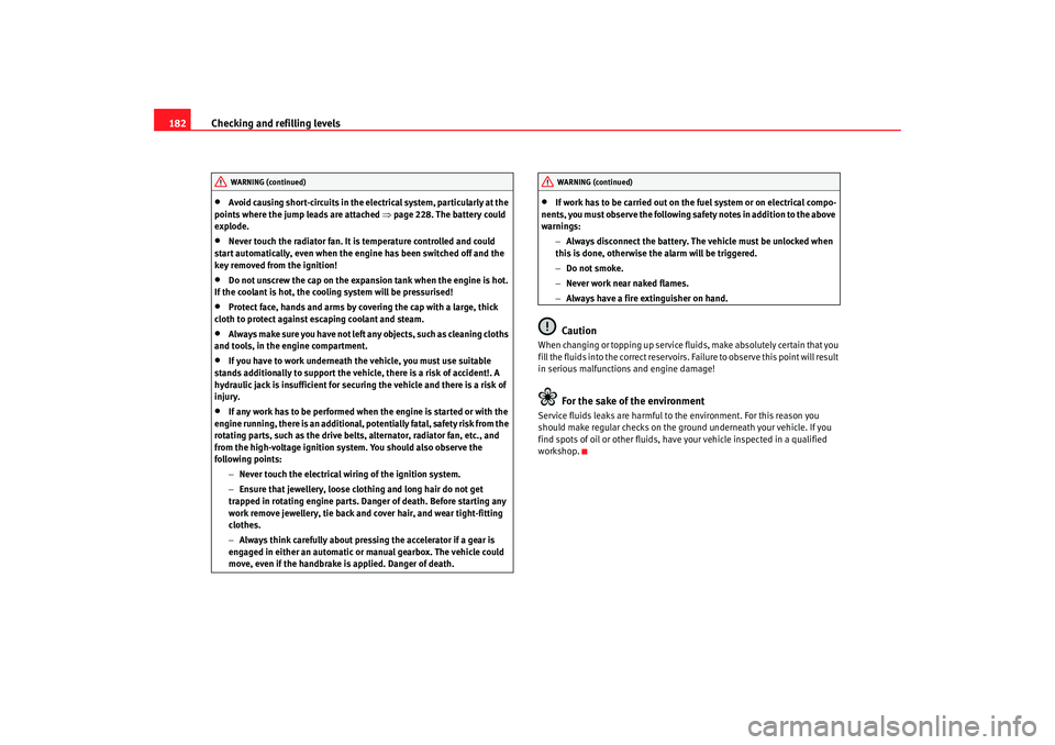 Seat Ibiza SC 2008  Owners manual Checking and refilling levels
182•
Avoid causing short-circuits in the electrical system, particularly at the 
points where the jump leads are attached  ⇒page 228. The battery could 
explode.
•
