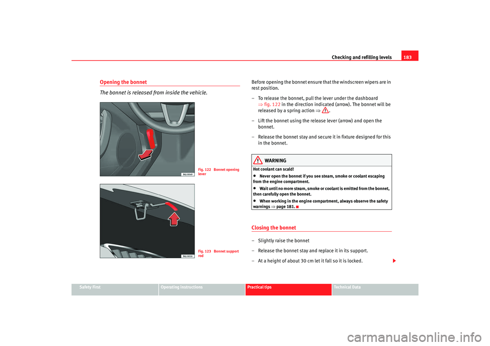 Seat Ibiza SC 2008  Owners manual Checking and refilling levels183
Safety First
Operating instructions
Practical tips
Te c h n i c a l  D a t a
Opening the bonnet
The bonnet is released from inside the vehicle.
Before opening the bonn