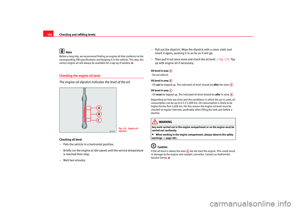 Seat Ibiza SC 2008  Owners manual Checking and refilling levels
186
NoteBefore a long trip, we recommend findin g an engine oil that conforms to the 
corresponding VW specifications and keeping it in the vehicle. This way, the 
correc