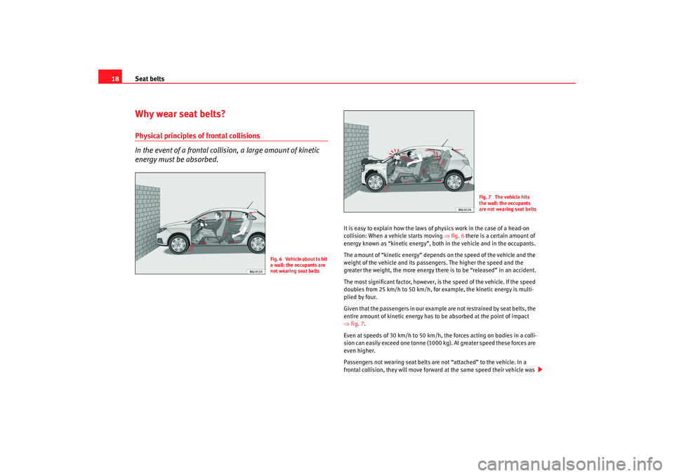 Seat Ibiza SC 2008 User Guide Seat belts
18Why wear seat belts?Physical principles of frontal collisions
In the event of a frontal collision, a large amount of kinetic 
energy must be absorbed.
It is easy to explain how the laws o