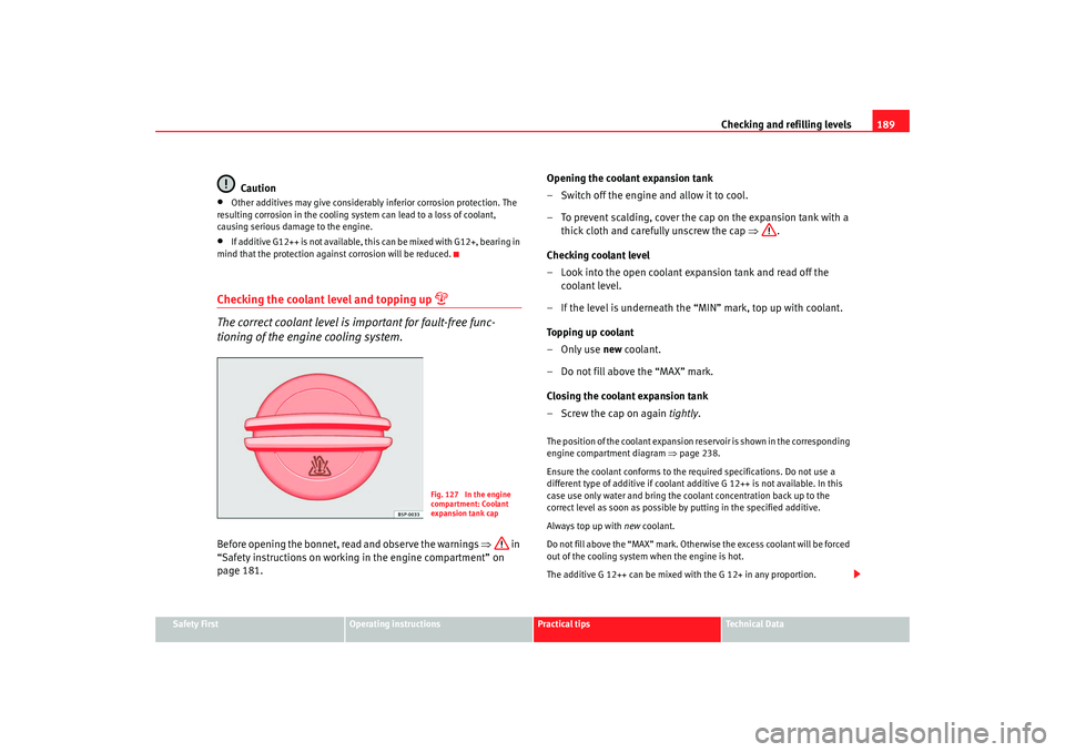 Seat Ibiza SC 2008  Owners manual Checking and refilling levels189
Safety First
Operating instructions
Practical tips
Te c h n i c a l  D a t a
Caution
•
Other additives may give considerably inferior corrosion protection. The 
resu