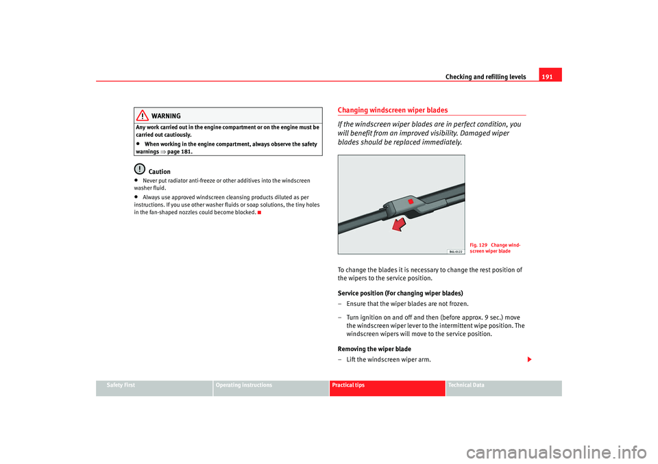 Seat Ibiza SC 2008  Owners manual Checking and refilling levels191
Safety First
Operating instructions
Practical tips
Te c h n i c a l  D a t a
WARNING
Any work carried out in the engine compartment or on the engine must be 
carried o