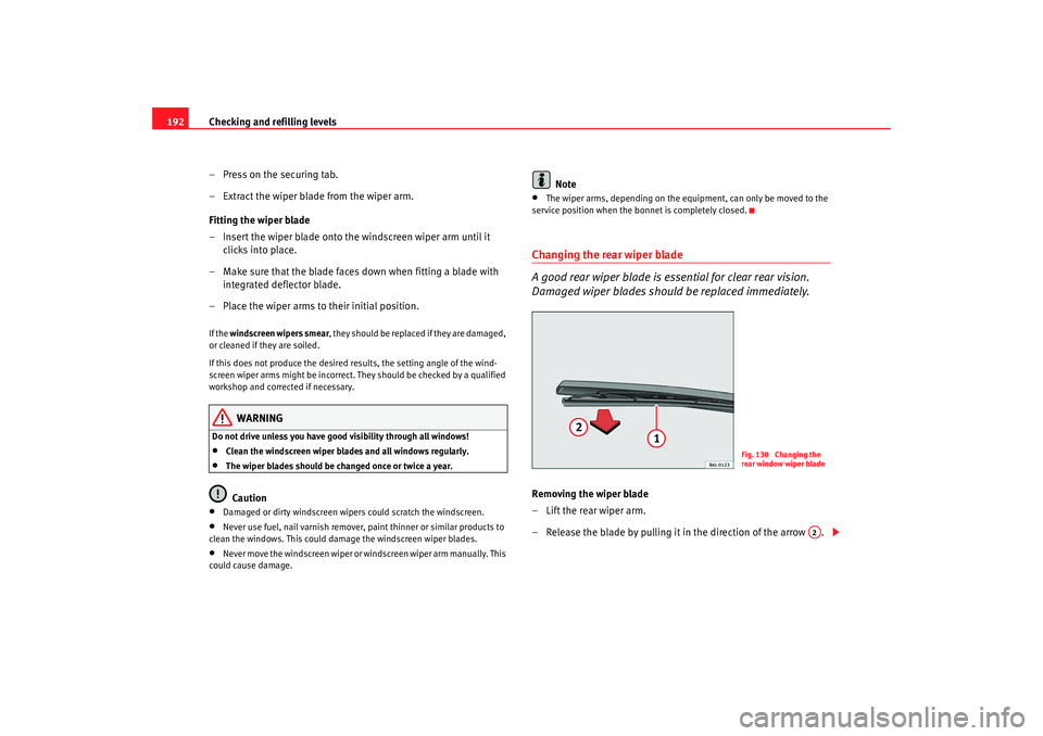Seat Ibiza SC 2008  Owners manual Checking and refilling levels
192
– Press on the securing tab.
– Extract the wiper blade from the wiper arm.
Fitting the wiper blade
– Insert the wiper blade onto the windscreen wiper arm until 