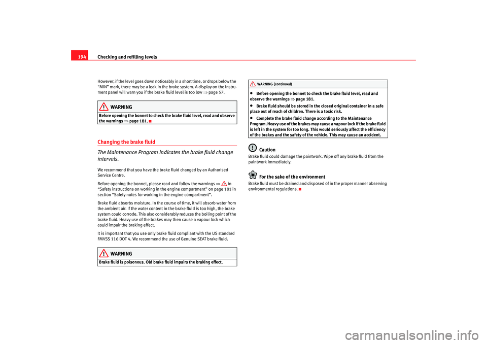 Seat Ibiza SC 2008  Owners manual Checking and refilling levels
194However, if the level goes down noticeably in a short time, or drops below the 
“MIN” mark, there may be a  leak in the brake system. A display on the instru-
ment