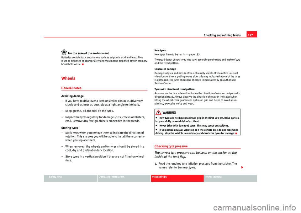 Seat Ibiza SC 2008  Owners manual Checking and refilling levels197
Safety First
Operating instructions
Practical tips
Te c h n i c a l  D a t a
For the sake of the environment
Batteries contain toxic substances such as sulphuric acid 