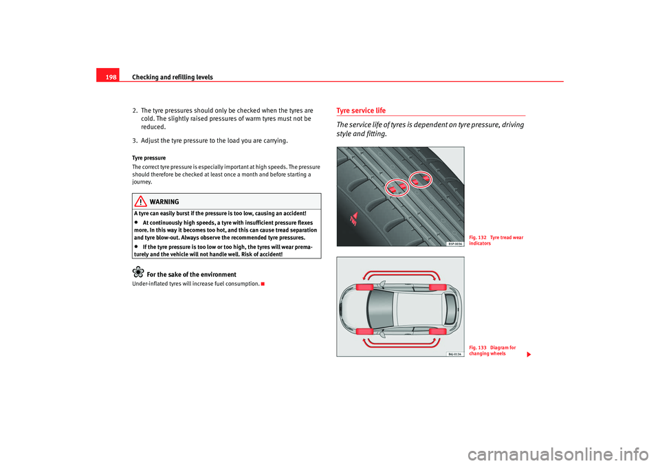 Seat Ibiza SC 2008  Owners manual Checking and refilling levels
198
2.  The tyre pressures should only be checked when the tyres are cold. The slightly raised pressures of warm tyres must not be 
reduced.
3.  Adjust the tyre pressure 