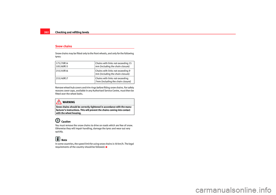 Seat Ibiza SC 2008  Owners manual Checking and refilling levels
202Snow chainsSnow chains may be fitted only to the front wheels, and only for the following 
tyres:
Remove wheel hub covers and trim rings  before fitting snow chains. F