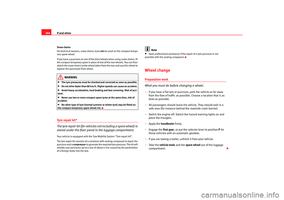 Seat Ibiza SC 2008  Owners manual If and when
204Snow chains
For technical reasons,  snow chains must not be used on the compact tempo-
rary spare wheel.
If you have a puncture on one of the front wheels  when using snow chains, fit 
